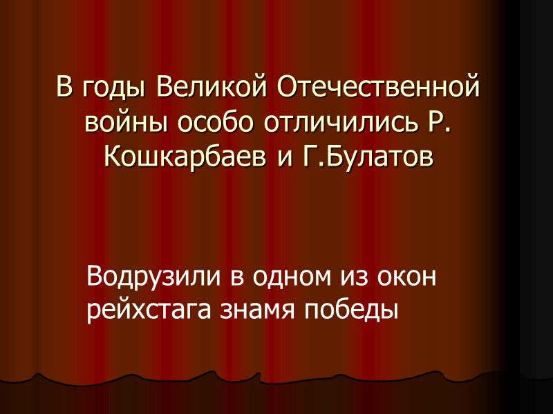 В годы Великой Отечественной войны особо отличились Р. Кошкарбаев и Г.Булатов Водрузили в одном